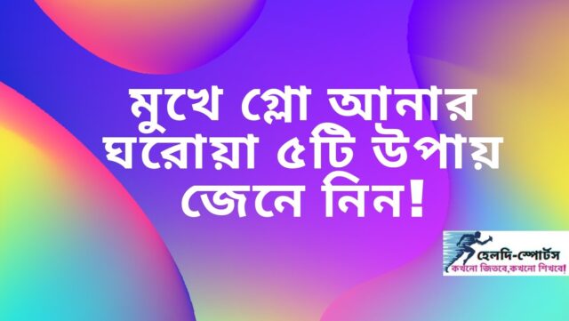 মুখে গ্লো আনার উপায়